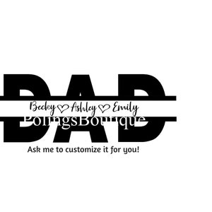 May include: Black and white graphic design of the word "DAD" with a split line and the text "Becky ♥ Ashley ♥ Emily" and "PolingsBoutique" below the split line. The text "Ask me to customize it for you!" is below the graphic.