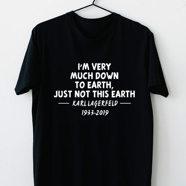 Funny I Am Very Much Down To Earth Just Not This Earth Karl Lagerfeld Sarcastic Unisex T-Shirt