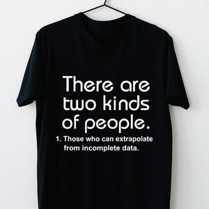 Funny There Are Two Kinds Of People Those Who Can Extrapolate From Incomplete Data Sarcastic Nerdy Tech Geek Unisex T-Shirt