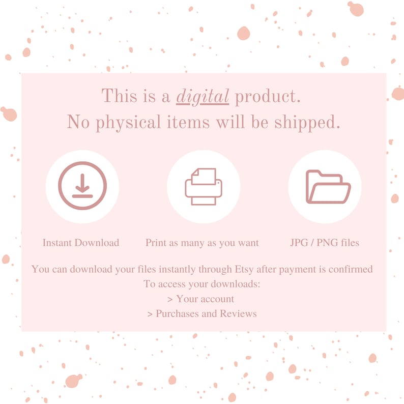 Puede incluir: Un gr&aacute;fico rosa y blanco con el texto "Este es un producto digital. No se enviar&aacute;n art&iacute;culos f&iacute;sicos." El gr&aacute;fico tambi&eacute;n incluye tres iconos: una flecha de descarga, una impresora y una carpeta. El texto debajo de los iconos dice "Descarga instant&aacute;nea", "Imprime tantas como quieras" y "Archivos JPG/PNG". El texto debajo de los iconos dice "Puedes descargar tus archivos instant&aacute;neamente a trav&eacute;s de Etsy despu&eacute;s de que se confirme el pago. Para acceder a tus descargas: > Tu cuenta > Compras y rese&ntilde;as."