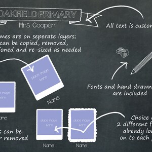 May include: A chalkboard with a white outline of a banner that says "Oakfield Primary" and "Mrs. Cooper". The chalkboard also includes text that says "All frames are on separate layers; so can be copied, removed, re-positioned and re-sized as needed." and "All text is customizable." There are four photo frames with placeholders for images and names. The text "Names can be added or removed" is also included. The chalkboard also includes a pencil, a pencil sharpener, and the text "Fonts and hand drawn clipart are included." and "Choice of 2 different frames, already loaded on to each photo."