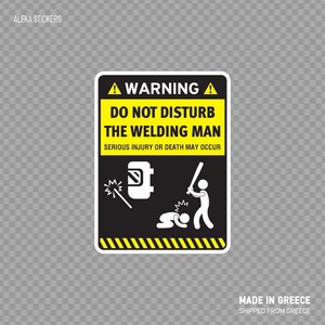May include: A yellow and black warning sign with the text "WARNING DO NOT DISTURB THE WELDING MAN SERIOUS INJURY OR DEATH MAY OCCUR". The sign features a stick figure welding with sparks flying and another stick figure being hit by a baseball bat.