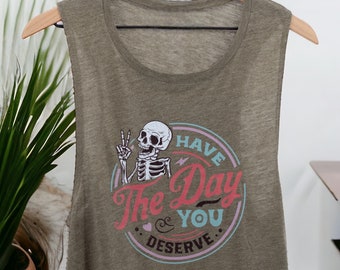Have The Day You Deserve Muscle Tank | Motivational Skeleton Tank | Sarcastic Tank |  Inspirational Clothing | Gym Tank