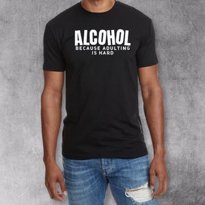 May include: A black t-shirt with white text that reads "Alcohol because adulting is hard."