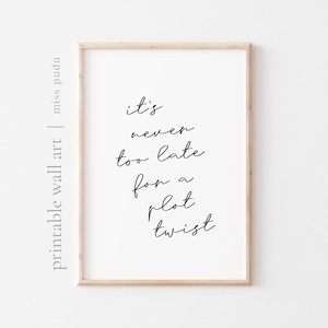 May include: A printable wall art print with a white background and black text that reads "it's never too late for a plot twist".