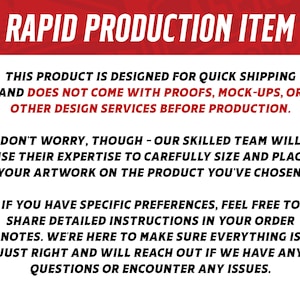 May include: Text on a white background with a red banner at the top that says "RAPID PRODUCTION ITEM". The text explains that this product is designed for quick shipping and does not come with proofs, mock-ups, or other design services before production. It also explains that a skilled team will carefully size and place artwork on the product and that customers can share detailed instructions in their order notes.