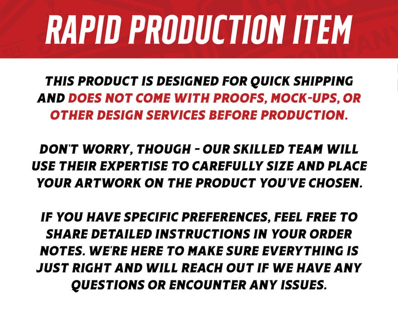 May include: Text on a white background with a red banner at the top that says "RAPID PRODUCTION ITEM". The text explains that this product is designed for quick shipping and does not come with proofs, mock-ups, or other design services before production. It also explains that a skilled team will carefully size and place artwork on the product and that customers can share detailed instructions in their order notes.