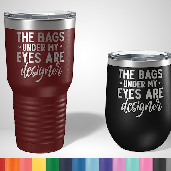 The Bags Under My Eyes are Designer Funny Tumbler - Funny Gifts for Her - Funny Girl Tumblers - Gifts for best friends - Funny Drinking Gift