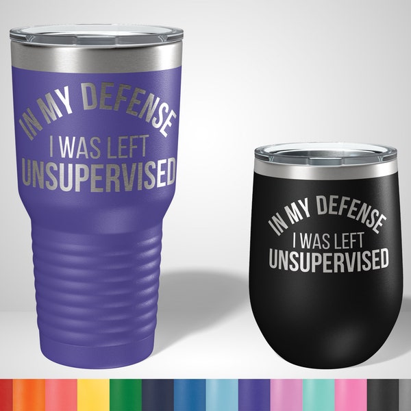 In my defense I was left unsupervised Tumbler - Funny Engraved Tumblers - Funny drinking gifts - Gifts for friends - Personalized Gifts
