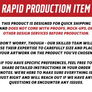 May include: Text on a white background with a red banner at the top that says "RAPID PRODUCTION ITEM". The text explains that this product is designed for quick shipping and does not come with proofs, mock-ups, or other design services before production. It also explains that a skilled team will carefully size and place artwork on the product and that customers can share detailed instructions in their order notes.