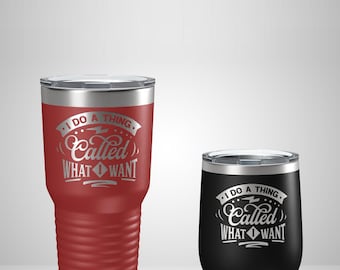 I Do A Thing Called What Tumbler - Funny Friend Gift - Laser Engraved Travel Mug