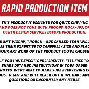 May include: Text on a white background with a red banner at the top that says "RAPID PRODUCTION ITEM". The text explains that this product is designed for quick shipping and does not come with proofs, mock-ups, or other design services before production. It also explains that a skilled team will carefully size and place artwork on the product and that customers can share detailed instructions in their order notes.