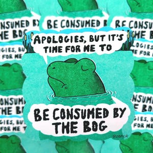 Apologies, But It’s Time For Me To Be Consumed By The Bog Vinyl Frog Toad Froggy Sticker Marsh 8cm by 8cm VERSION FOUR