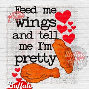 Buffalo png, Feed Me Wings and Tell Me I'm Pretty Valentine Day Version png, Buffalo Wings png, Buffalo NY shirt, Chicken Wing png