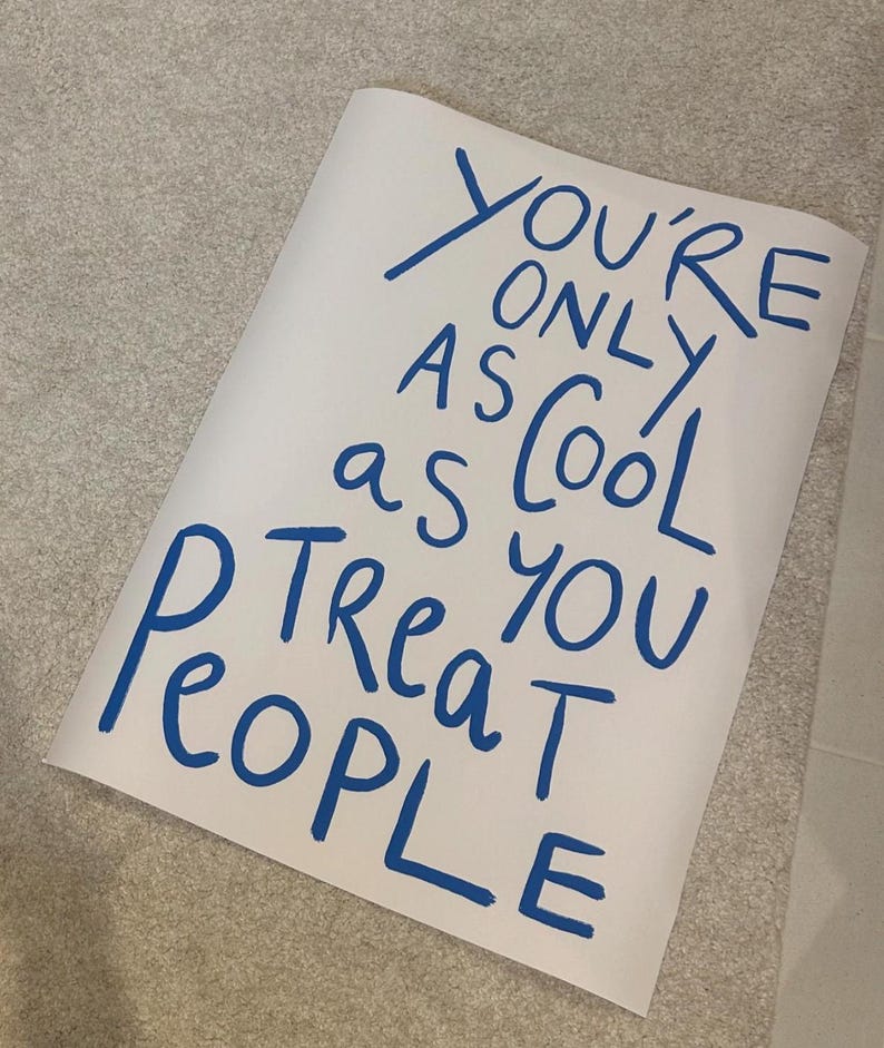 May include: White poster with blue handwritten text that reads "You're only as cool as you treat people".