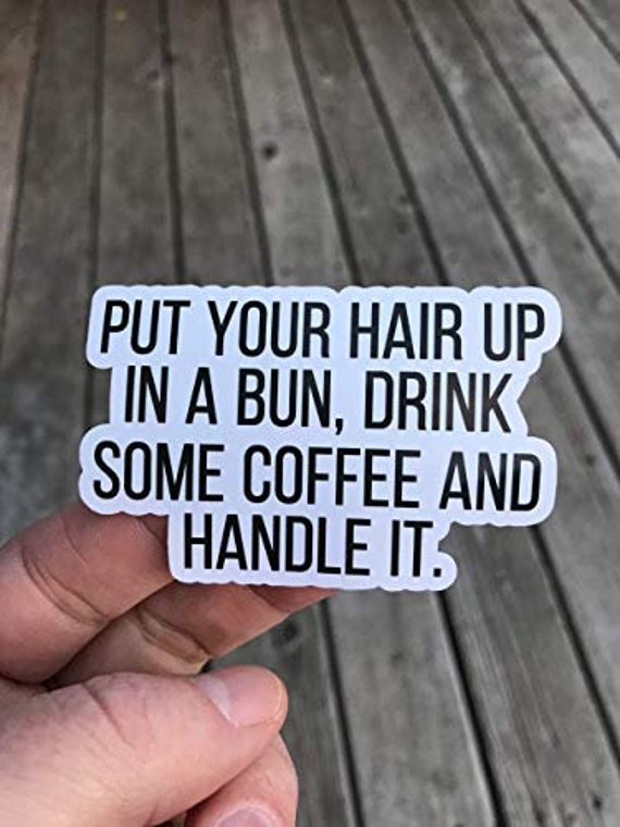 Put Your Hair Up In A Bun Drink Some Coffee And Handle It Etsy