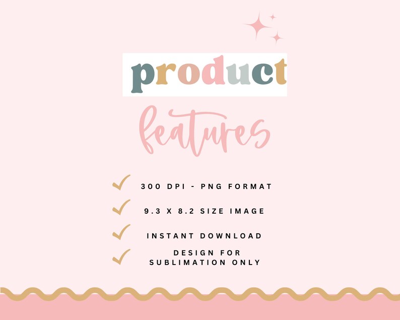 May include: A pink and white graphic with the text "product features" in colorful letters. The graphic lists the following features: 300 DPI - PNG FORMAT, 9.3 X 8.2 SIZE IMAGE, INSTANT DOWNLOAD, DESIGN FOR SUBLIMATION ONLY.