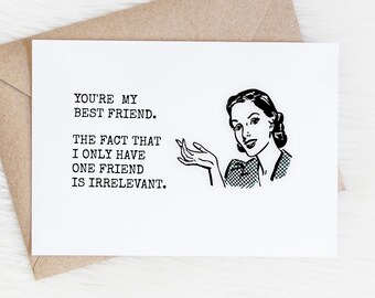 May include: A black and white illustration of a woman with a surprised expression. The text reads "You're my best friend. The fact that I only have one friend is irrelevant."