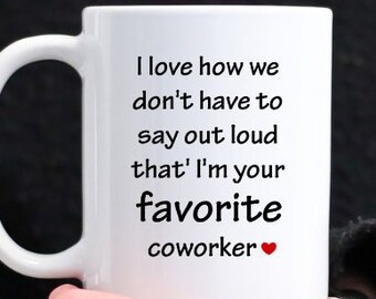 Funny Coworker Gift, I Love How We Don't Have To Say Out Loud That I'm Your Favorite Work Friend, Ceramic Coffee Mug