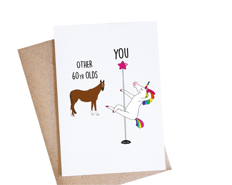 May include: A greeting card with a humorous illustration of a unicorn doing a pole dance, with the text "You" above it and "Other 60 yr olds" next to a brown horse.
