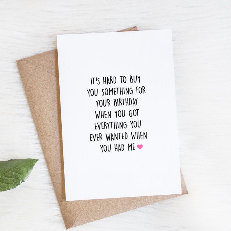 May include: A white card with black text that reads "It's hard to buy you something for your birthday when you got everything you ever wanted when you had me." A pink heart is at the end of the sentence.