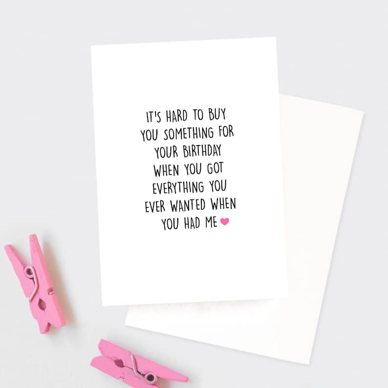 May include: A white card with black text that reads "It's hard to buy you something for your birthday when you got everything you ever wanted when you had me." A pink heart is at the end of the text.
