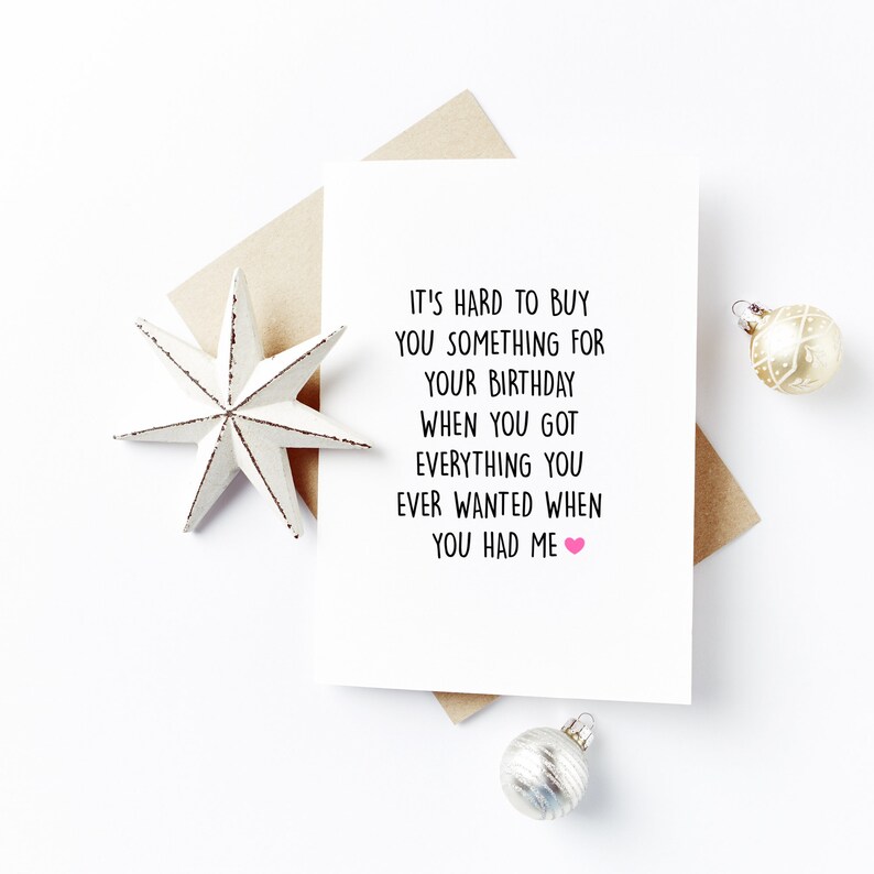 May include: A white card with black text that reads "It's hard to buy you something for your birthday when you got everything you ever wanted when you had me." A pink heart symbol is at the end of the text.