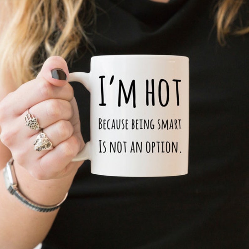 May include: White ceramic mug with black text that reads "I'm Hot Because Being Smart Is Not An Option."