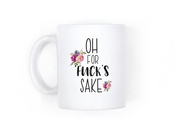 Oh For Fuck Sake, Funny Coffee Mug, Profanity Mugs, Mature Adult Humor