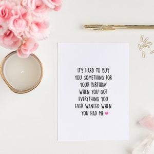 May include: A white card with black text that reads "It's hard to buy you something for your birthday when you got everything you ever wanted when you had me." A pink heart is at the end of the sentence.