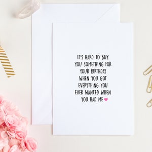 May include: A white card with black text that reads "It's hard to buy you something for your birthday when you got everything you ever wanted when you had me." A pink heart is at the end of the sentence.