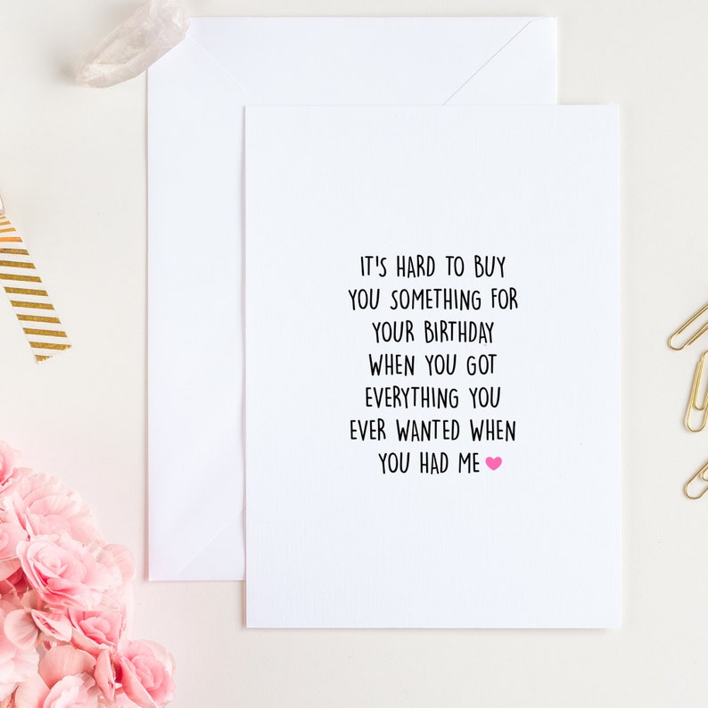 May include: A white card with black text that reads "It's hard to buy you something for your birthday when you got everything you ever wanted when you had me." A pink heart is at the end of the sentence.