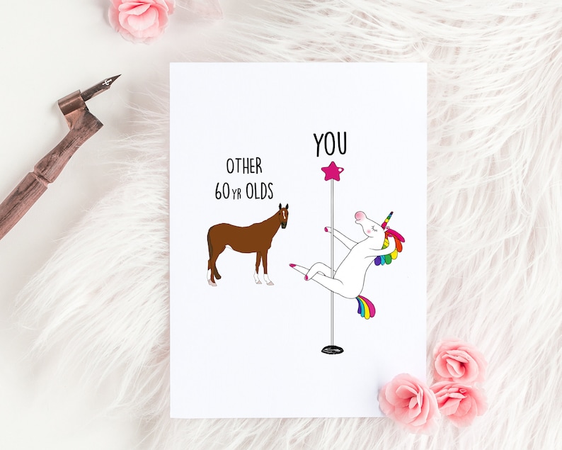 May include: A humorous birthday card featuring a unicorn on a pole dancing, with the text "You" above it.  The text "Other 60 yr olds" is above a brown horse.