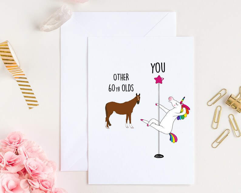 May include: A humorous birthday card featuring a unicorn doing a pole dance with the text "You" above it and "Other 60 yr olds" with a brown horse next to it.