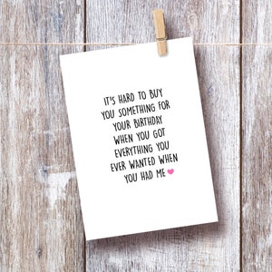 May include: A white card with black text that reads "It's hard to buy you something for your birthday when you got everything you ever wanted when you had me." A pink heart is at the end of the text.