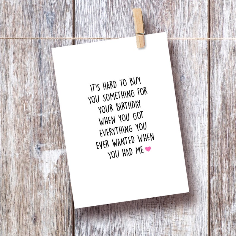 May include: A white card with black text that reads "It's hard to buy you something for your birthday when you got everything you ever wanted when you had me." A pink heart is at the end of the text.