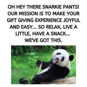K&ouml;nnte beinhalten: Ein schwarz-wei&szlig;es Pandab&auml;r sitzt auf einem Felsen mit gr&uuml;nem Gras und Pflanzen im Hintergrund. Der Panda l&auml;chelt und h&auml;lt einen Stock in seiner Pfote. Der Text "OH HEY THERE SNARKIE PANTS! OUR MISSION IS TO MAKE YOUR GIFT GIVING EXPERIENCE JOYFUL AND EASY... SO RELAX, LIVE A LITTLE, HAVE A SNACK... WE'VE GOT THIS." befindet sich &uuml;ber dem Panda.
