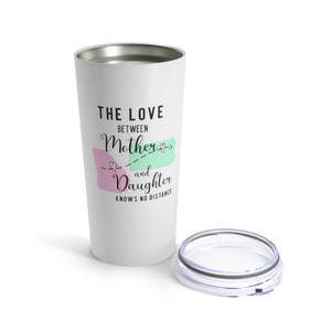 May include: White stainless steel travel mug with a pink and green design and the text "The love between mother and daughter knows no distance".