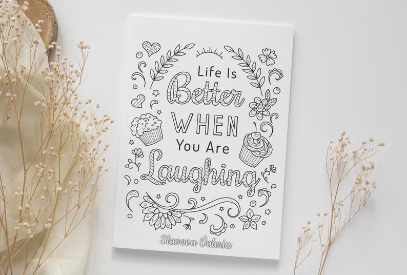 May include: Black and white printable coloring page with the text "Life is Better When You Are Laughing" surrounded by flowers, leaves, and cupcakes. The page is signed "Stavora Valeria".