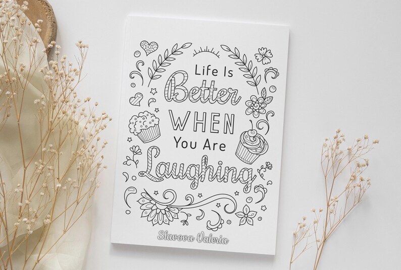 May include: Black and white printable coloring page with the text "Life is Better When You Are Laughing" surrounded by flowers, leaves, and cupcakes. The page is signed "Stavora Valeria".