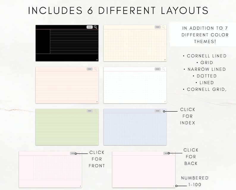 May include: Six different printable digital planner layouts, including Cornell lined, grid, narrow lined, dotted, lined, and Cornell grid.  The layouts are shown in different colors, including black, pink, green, and blue.  The text "Includes 6 Different Layouts" is at the top of the image.  The text "In addition to 7 different color themes!" is on the right side of the image.  The text "Click for Index" is on the right side of the image.  The text "Click for Front" is on the bottom left of the image.  The text "Click for Back" is on the bottom right of the image.  The text "Numbered 1-100" is on the bottom right of the image.
