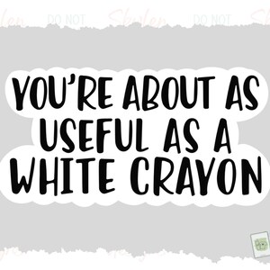 May include: White sticker with black text that reads "You're about as useful as a white crayon".