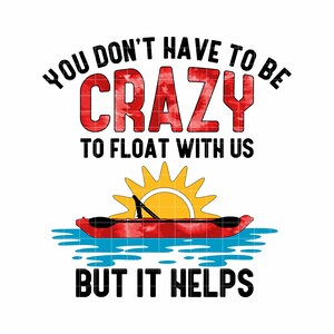 May include: A red, white and blue tie-dye design with the text "You don't have to be crazy to float with us, but it helps". The design features a red kayak with a yellow sun above it.