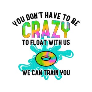 May include: A colorful graphic design with the text "You don't have to be crazy to float with us. We can train you."  The design features a tie-dye effect and a colorful inner tube.