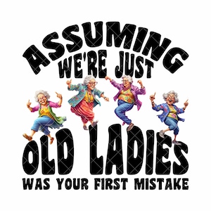 Assuming We're Just Old Ladies Was Your First Mistake, Funny Dancing Grandmas, Girls' Trip, Senior Citizens, Grannies PNG Digital Download