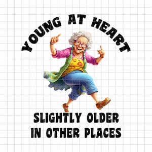 Young at Heart, Slightly Older in Other Places. Funny Grandma, Sarcastic Old Lady, Senior Citizen, Dancing Grandma, PNG Digital Download