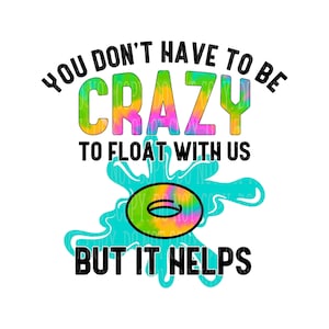 You don&#39;t have to be crazy to float with us, but it helps.  Sublimation Design, INSTANT DOWNLOAD