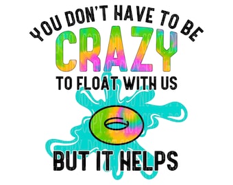 You don&#39;t have to be crazy to float with us, but it helps.  Sublimation Design, INSTANT DOWNLOAD