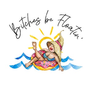 May include: A watercolour illustration of a woman wearing a straw hat and sunglasses, floating on a doughnut-shaped pool float in the ocean. The sun is shining and the text "Bitches be floatin'" is written above the woman.