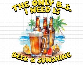 The Only BS I Need is Beer & Sunshine.  Summer Beach Digital Design, INSTANT DOWNLOAD